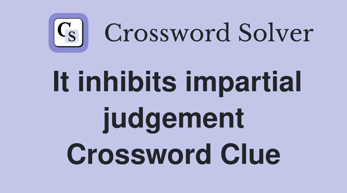 It inhibits impartial judgement Crossword Clue