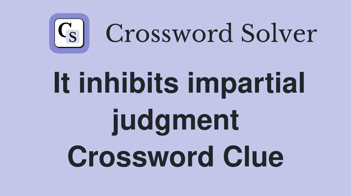 It inhibits impartial judgment Crossword Clue