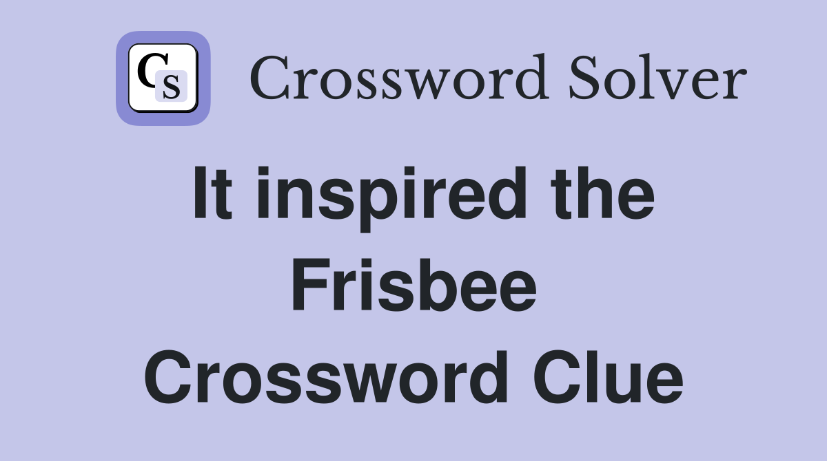 It inspired the Frisbee Crossword Clue