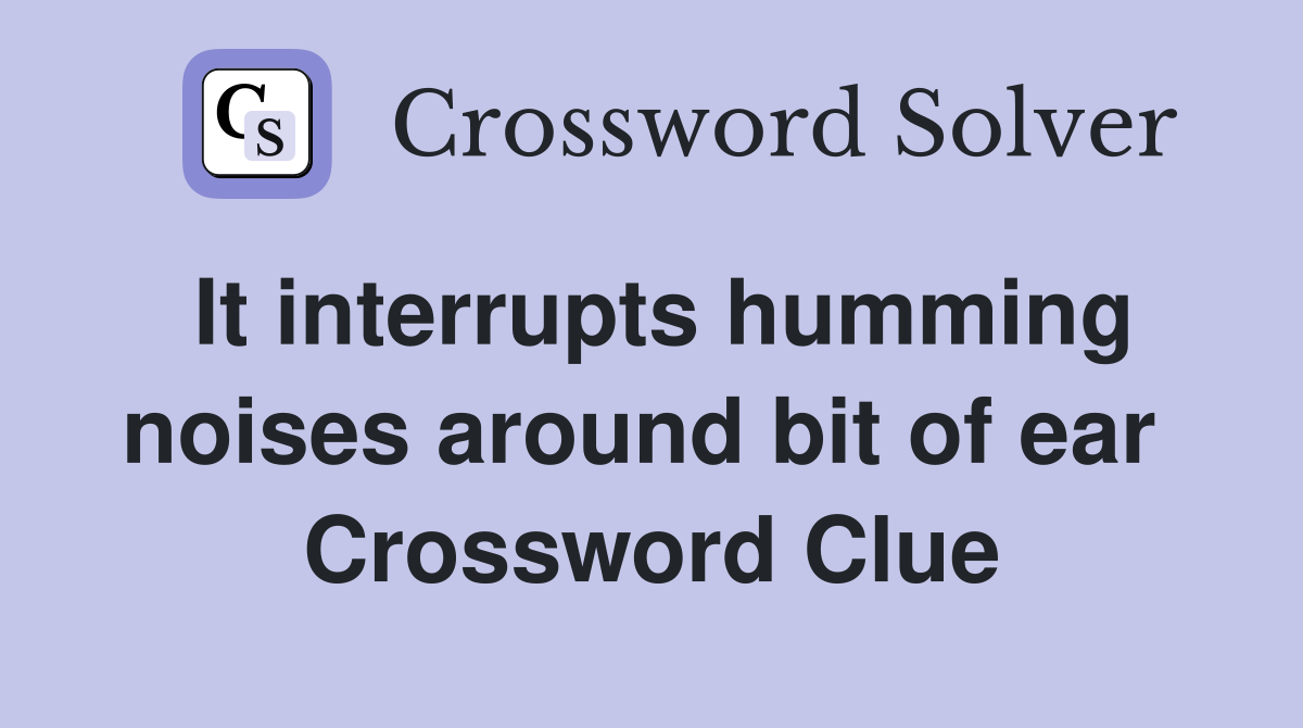 It interrupts humming noises around bit of ear  Crossword Clue