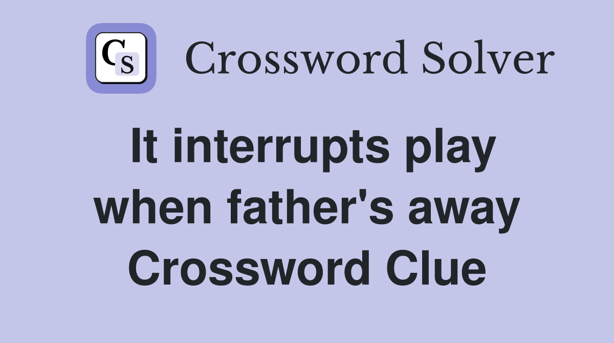 It interrupts play when father's away Crossword Clue