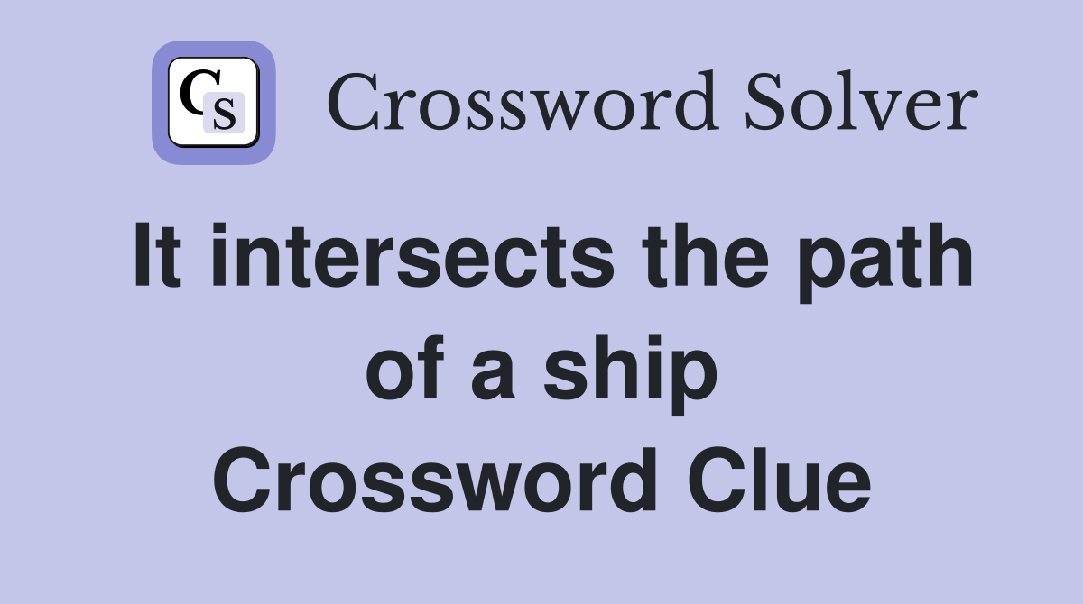 It intersects the path of a ship Crossword Clue