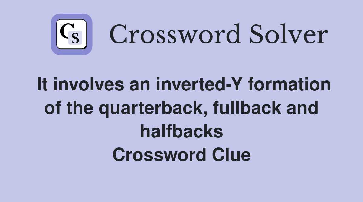 It involves an inverted-Y formation of the quarterback, fullback and halfbacks Crossword Clue