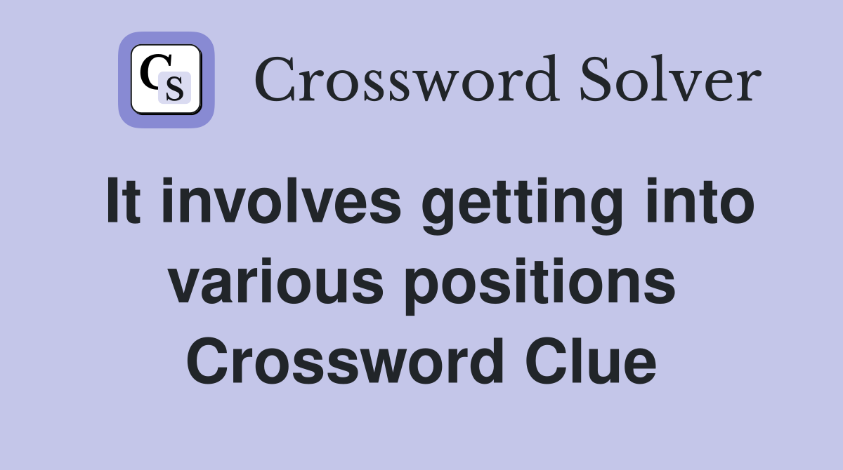 It involves getting into various positions Crossword Clue