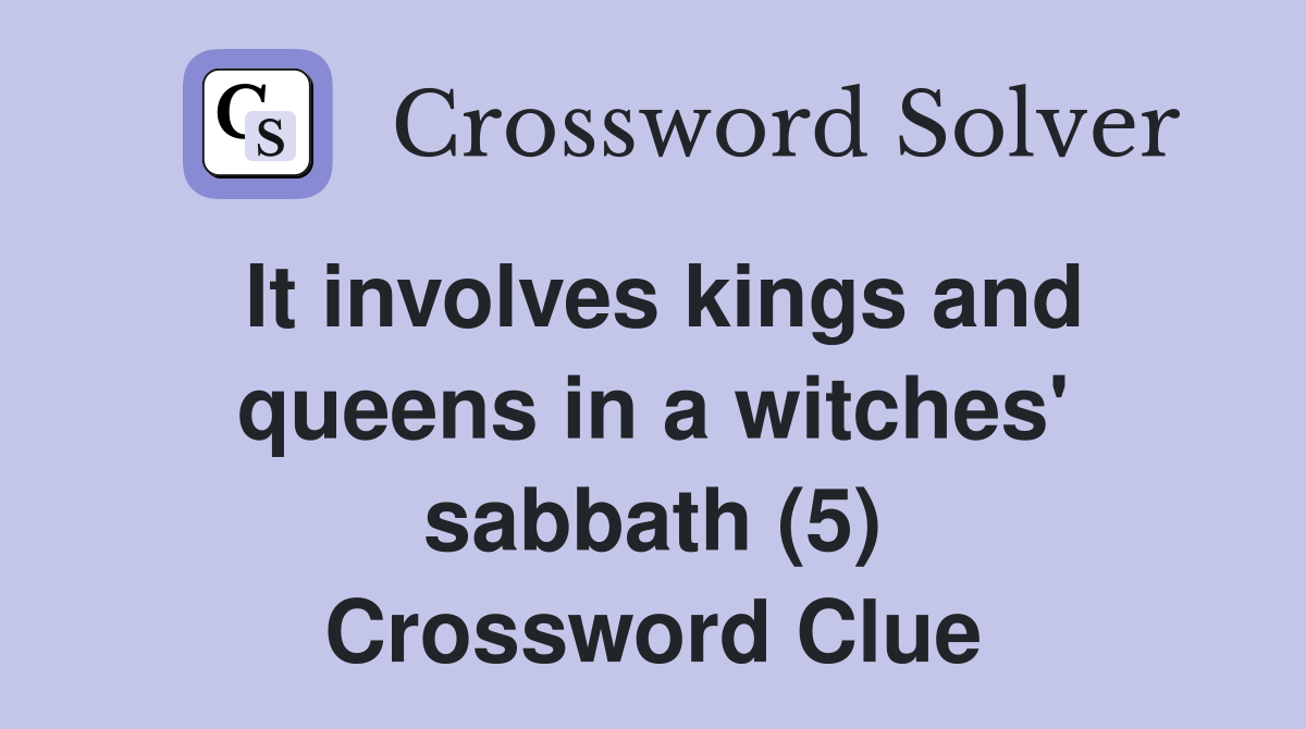 It involves kings and queens in a witches' sabbath (5) Crossword Clue