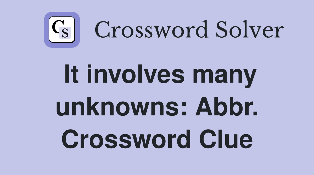 It involves many unknowns: Abbr. Crossword Clue