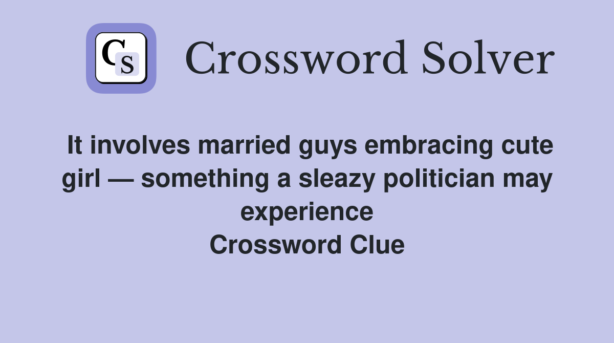 It involves married guys embracing cute girl — something a sleazy politician may experience Crossword Clue
