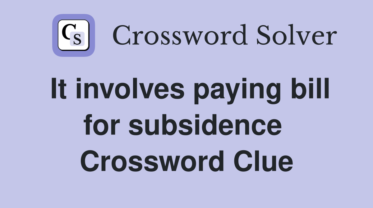 It involves paying bill for subsidence  Crossword Clue