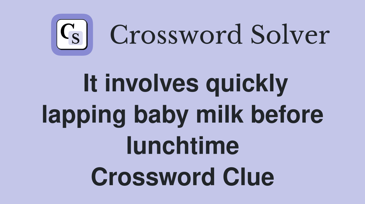 It involves quickly lapping baby milk before lunchtime Crossword Clue