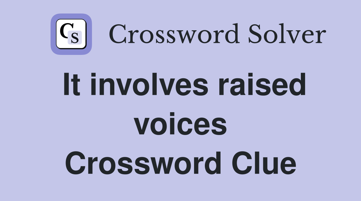 It involves raised voices Crossword Clue