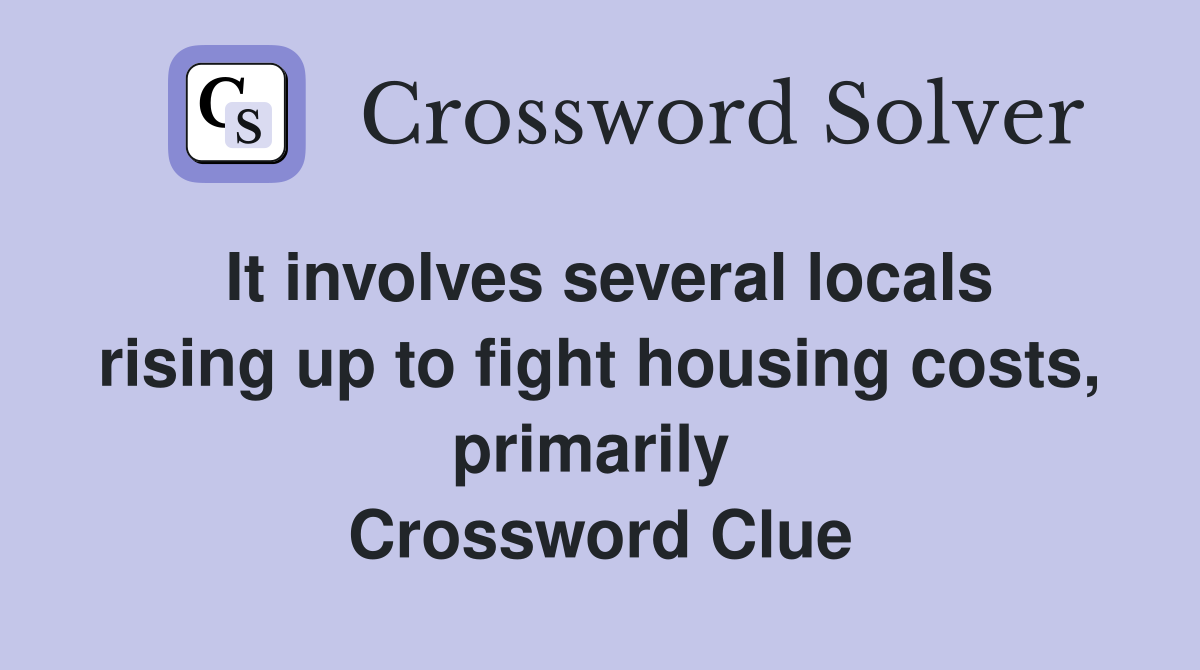 It involves several locals rising up to fight housing costs, primarily  Crossword Clue