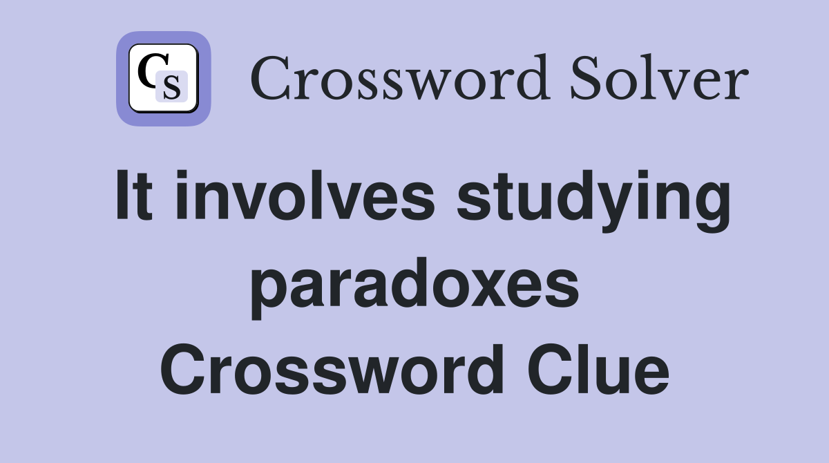It involves studying paradoxes Crossword Clue