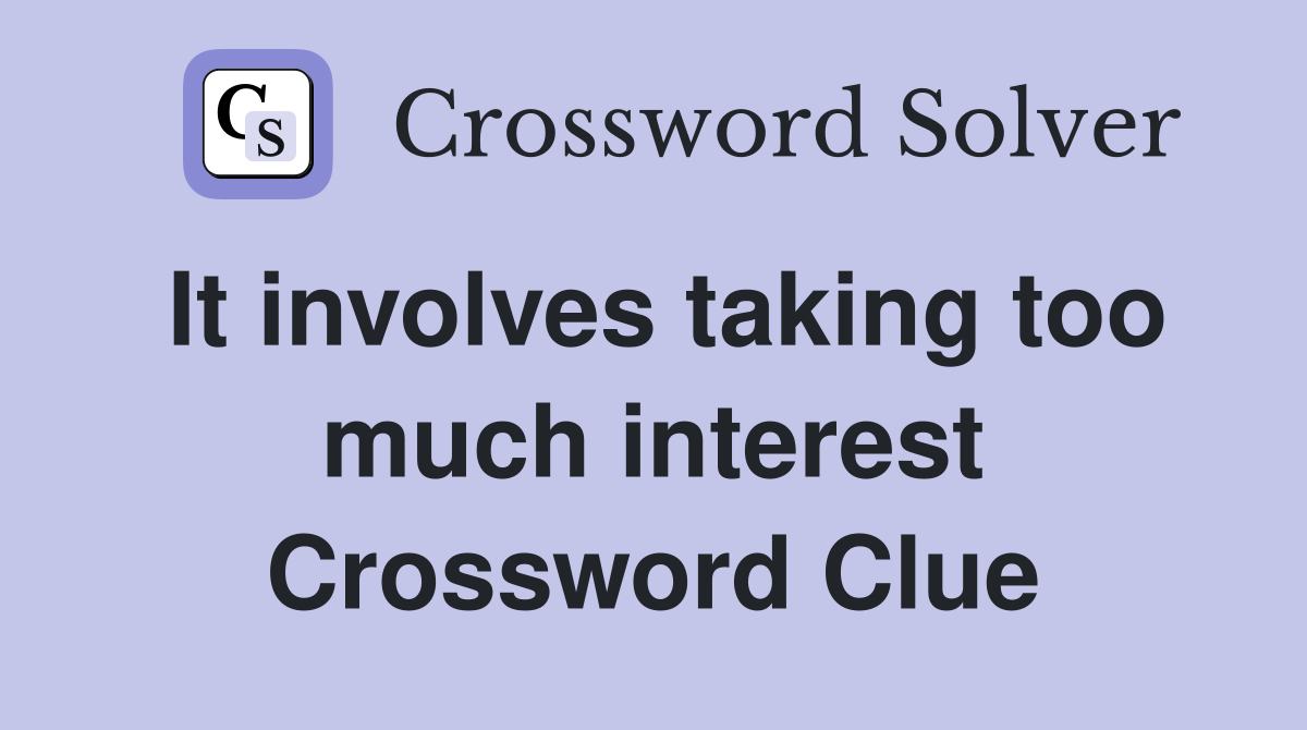 It involves taking too much interest Crossword Clue