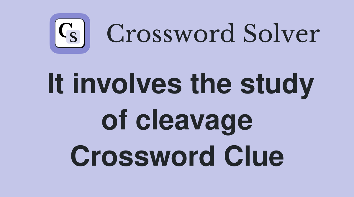 It involves the study of cleavage Crossword Clue