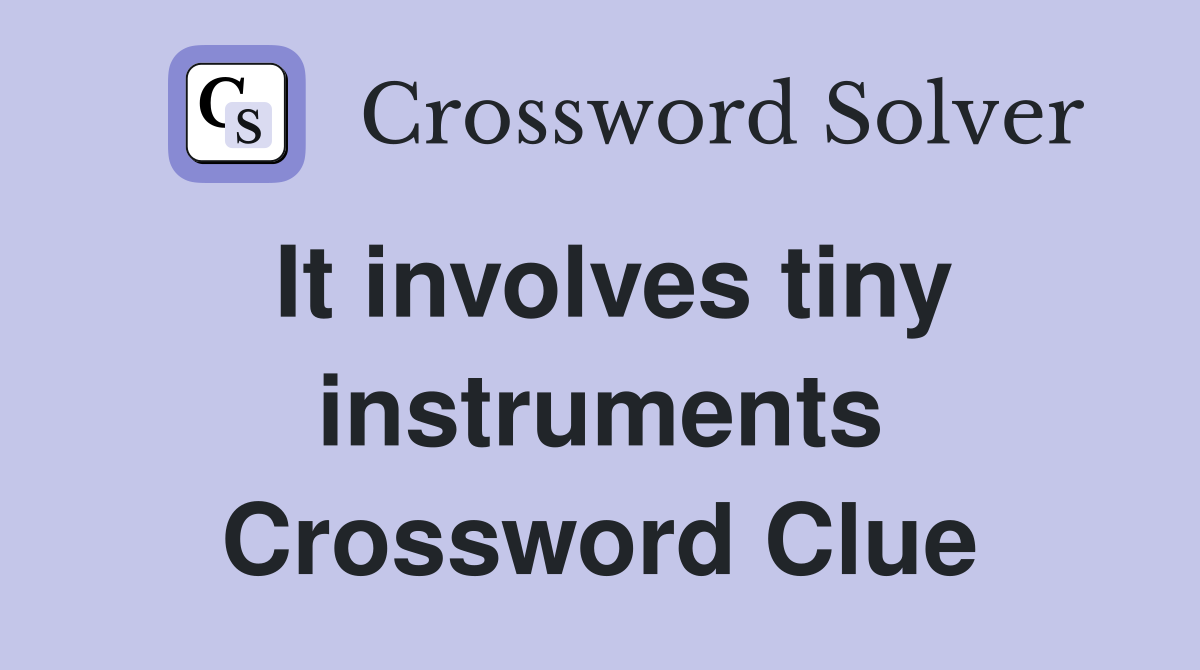 It involves tiny instruments Crossword Clue