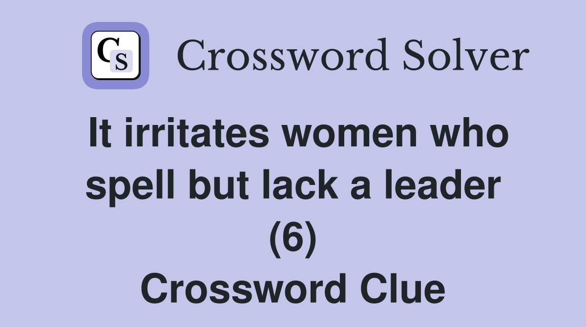 It irritates women who spell but lack a leader (6) Crossword Clue