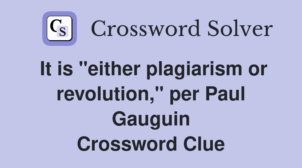 It is "either plagiarism or revolution," per Paul Gauguin Crossword Clue