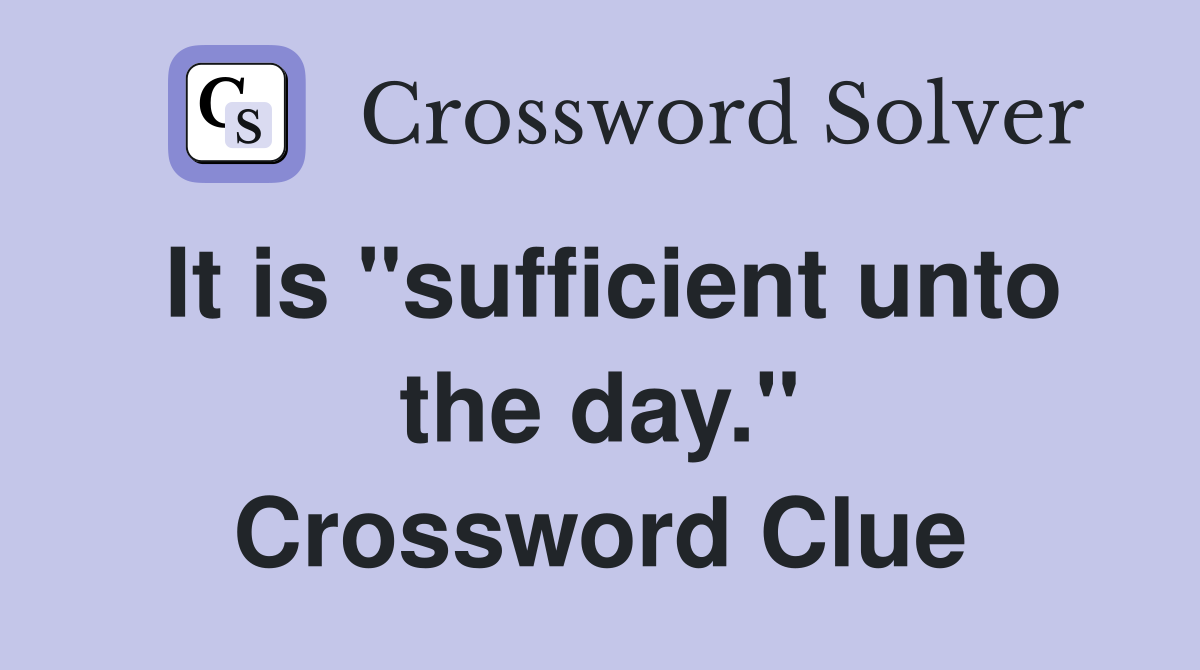 It is "sufficient unto the day." Crossword Clue