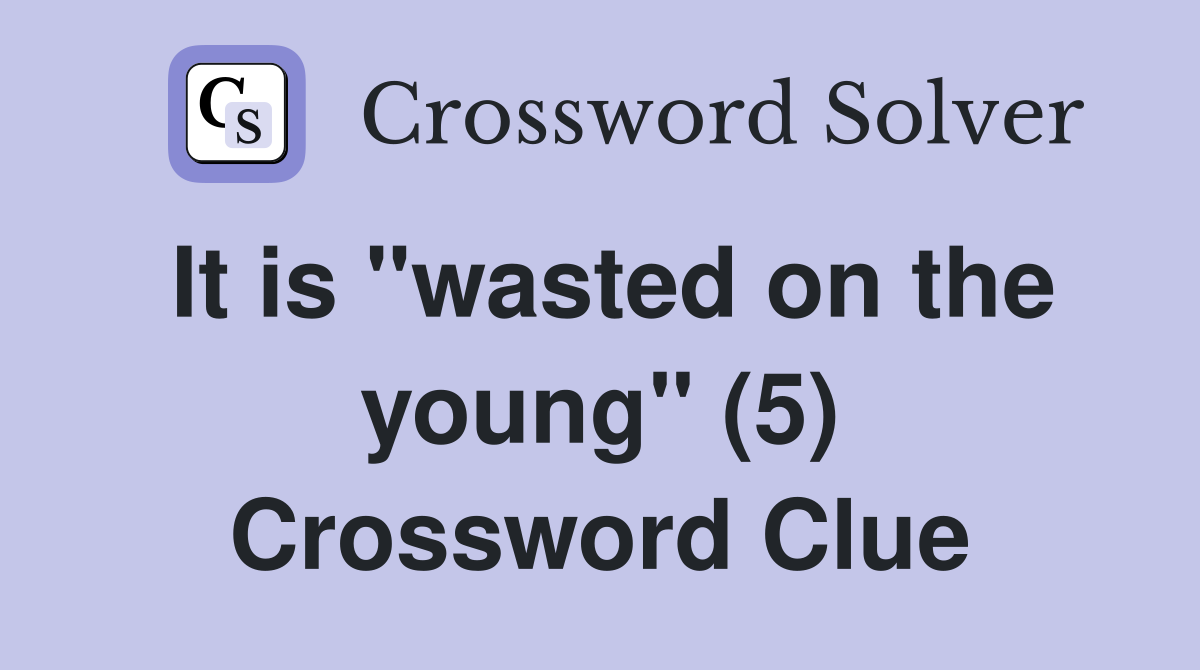 It is "wasted on the young" (5) Crossword Clue