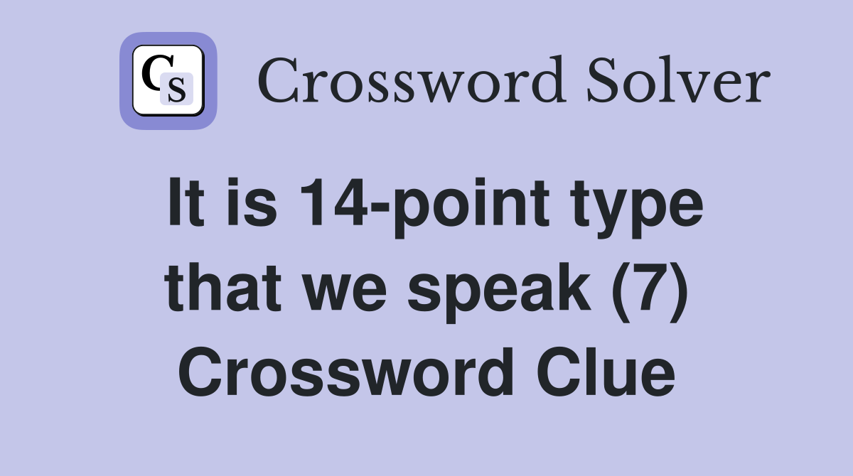 It is 14-point type that we speak (7) Crossword Clue
