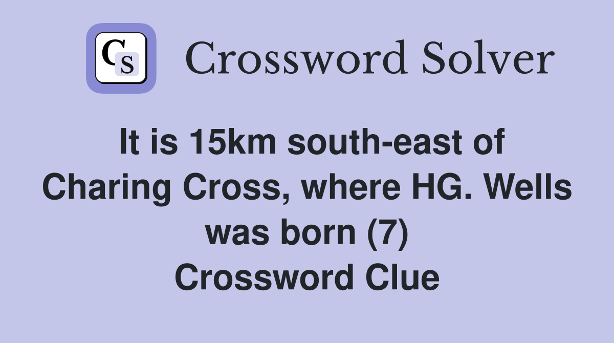 It is 15km south-east of Charing Cross, where HG. Wells was born (7) Crossword Clue