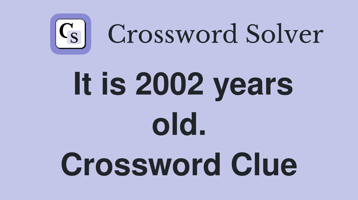 It is 2002 years old. Crossword Clue