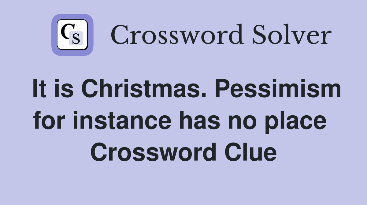 It is Christmas. Pessimism for instance has no place  Crossword Clue