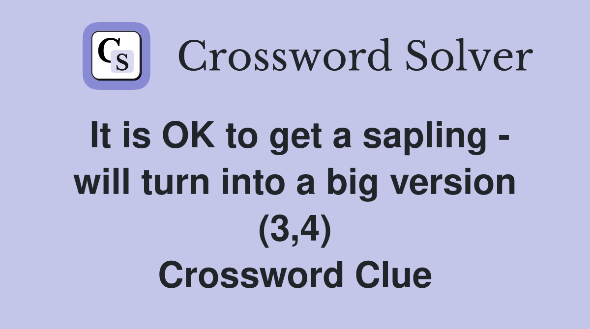 It is OK to get a sapling - will turn into a big version (3,4) Crossword Clue