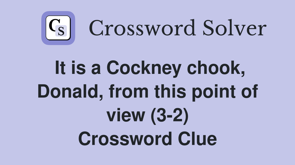 It is a Cockney chook, Donald, from this point of view (3-2) Crossword Clue