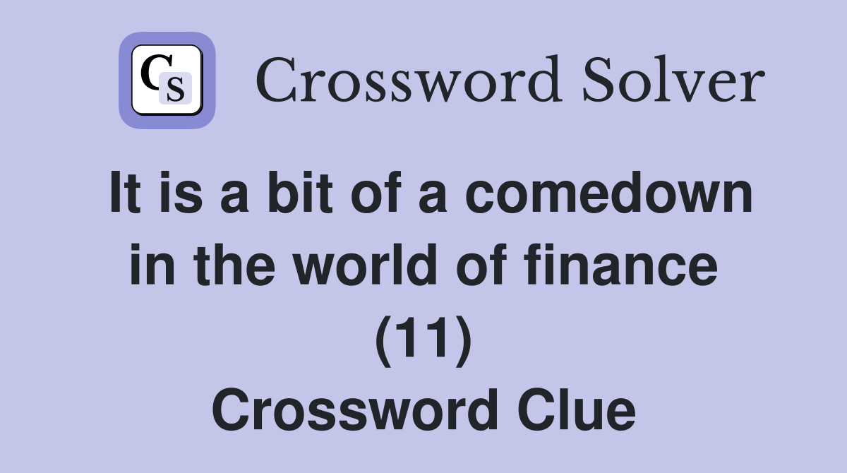It is a bit of a comedown in the world of finance (11) Crossword Clue