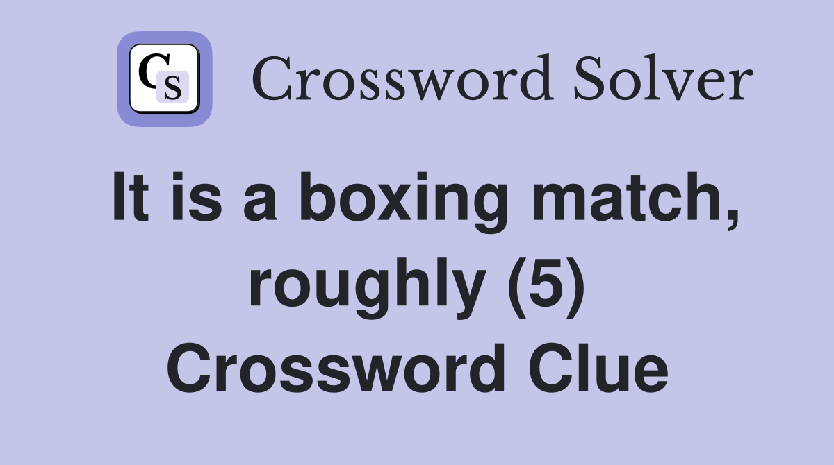 It is a boxing match, roughly (5) Crossword Clue