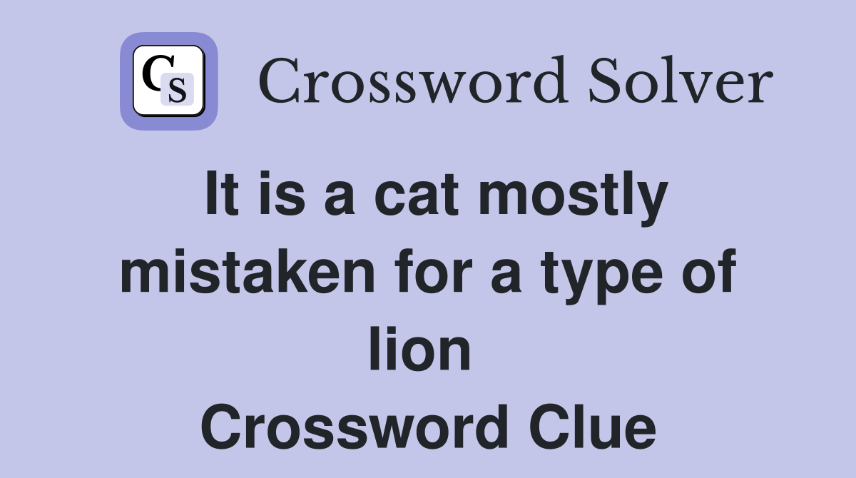 It is a cat mostly mistaken for a type of lion  Crossword Clue