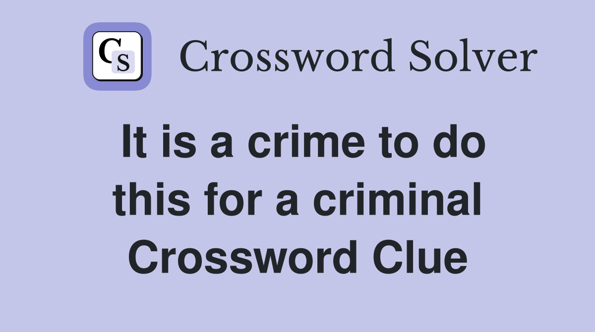 It is a crime to do this for a criminal Crossword Clue