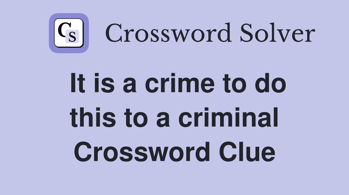 It is a crime to do this to a criminal Crossword Clue