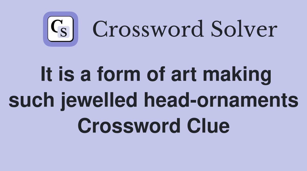 It is a form of art making such jewelled head-ornaments Crossword Clue