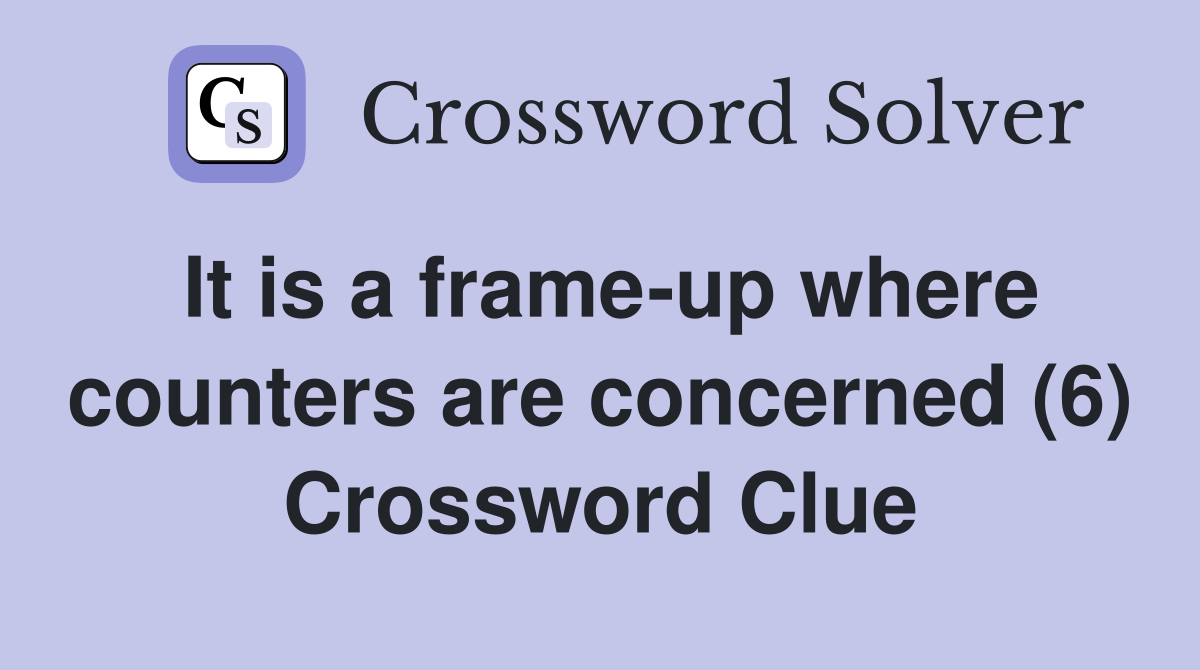 It is a frame-up where counters are concerned (6) Crossword Clue