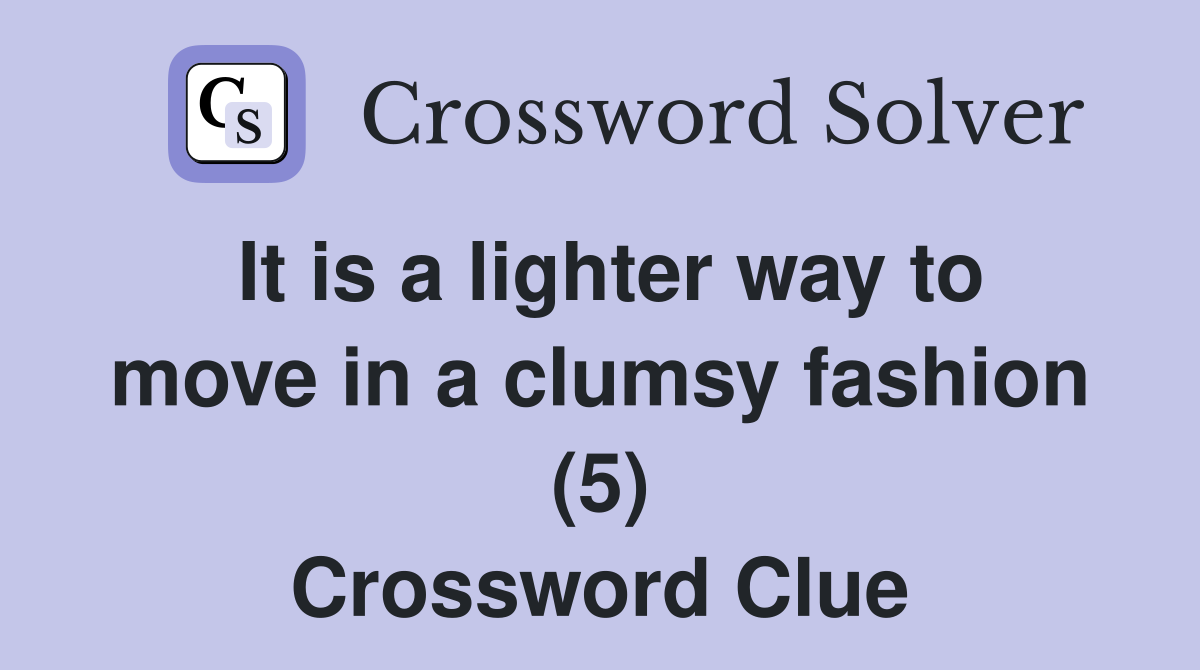 It is a lighter way to move in a clumsy fashion (5) Crossword Clue