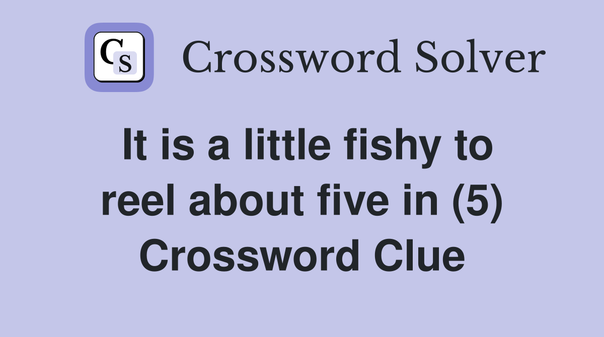 It is a little fishy to reel about five in (5) Crossword Clue