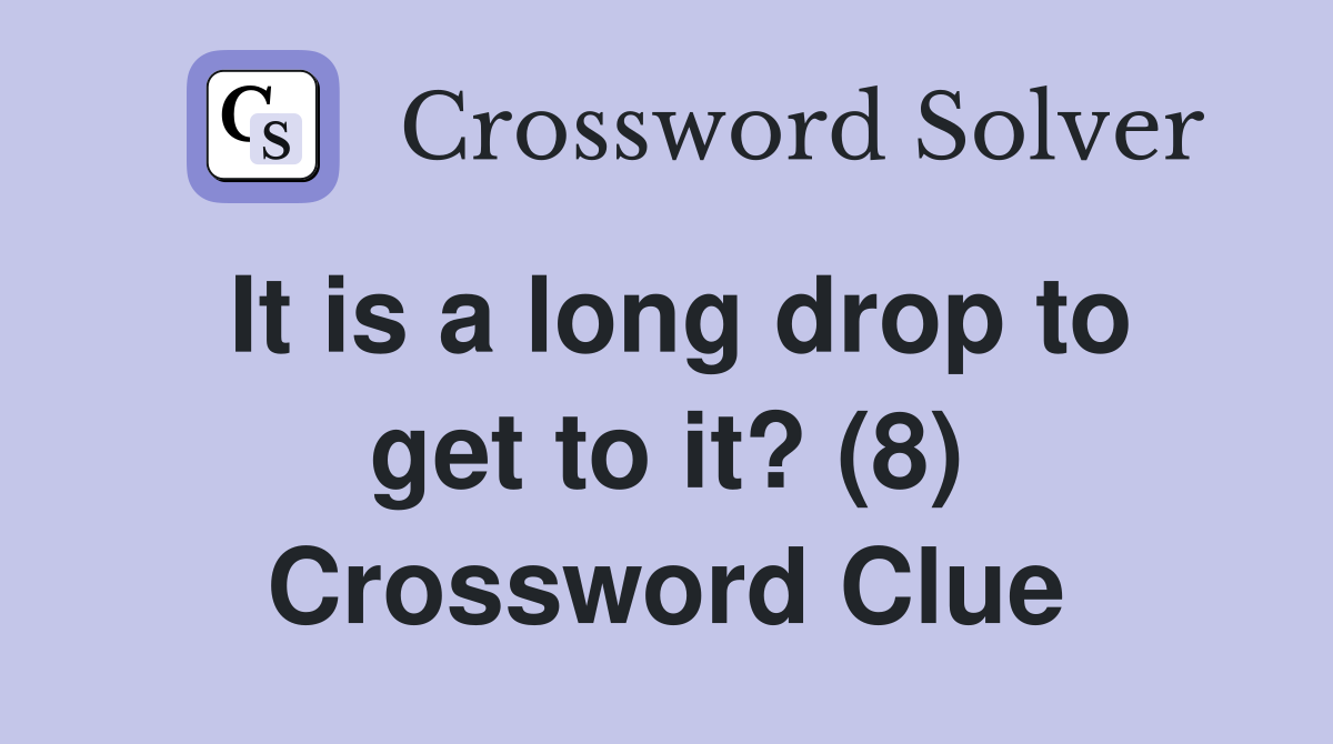 It is a long drop to get to it? (8) Crossword Clue