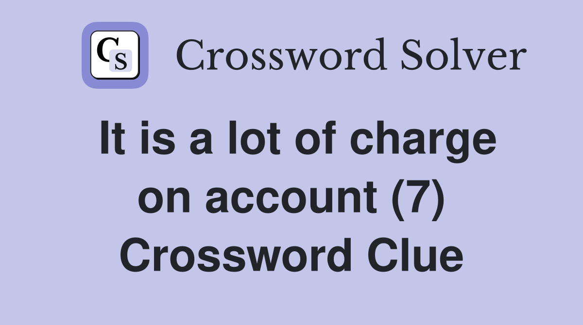 It is a lot of charge on account (7) Crossword Clue