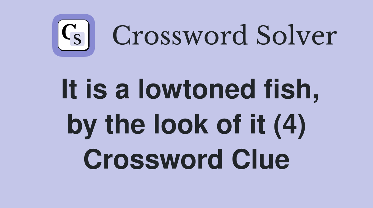 It is a lowtoned fish, by the look of it (4) Crossword Clue