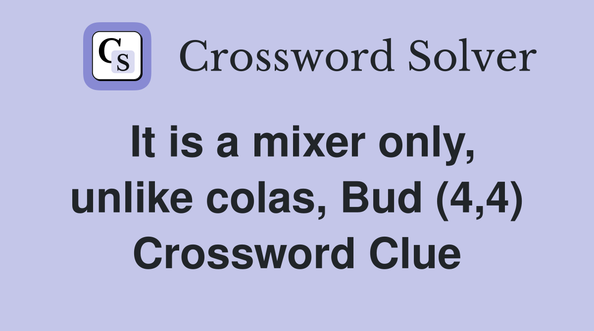 It is a mixer only, unlike colas, Bud (4,4) Crossword Clue