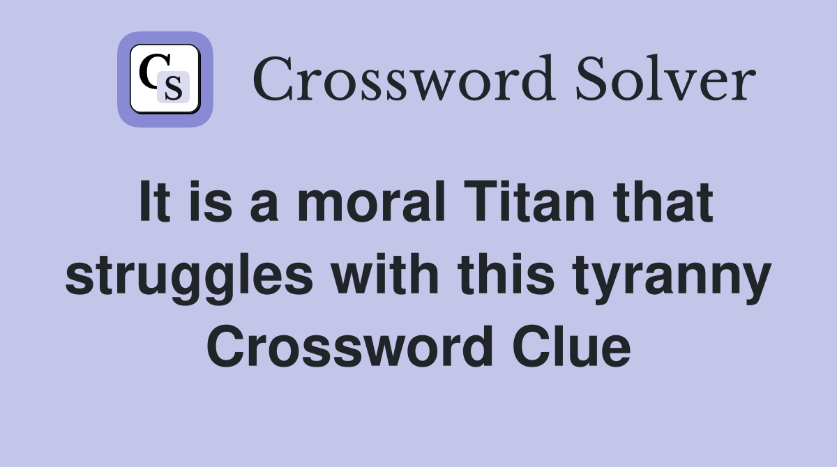 It is a moral Titan that struggles with this tyranny Crossword Clue