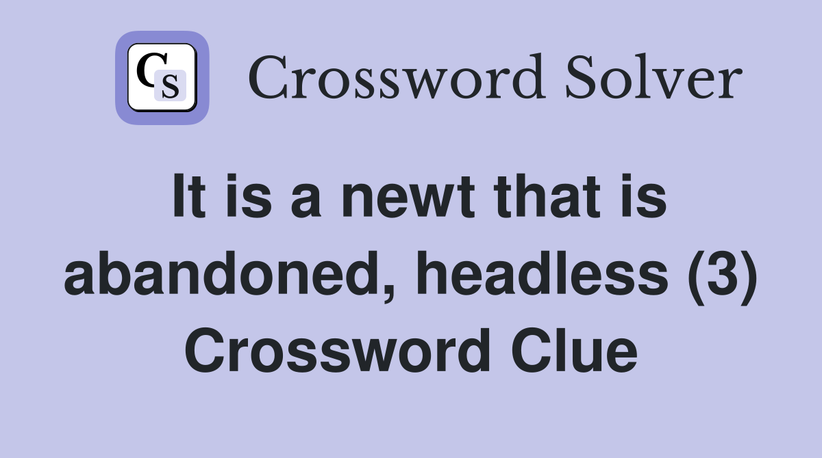 It is a newt that is abandoned, headless (3) Crossword Clue