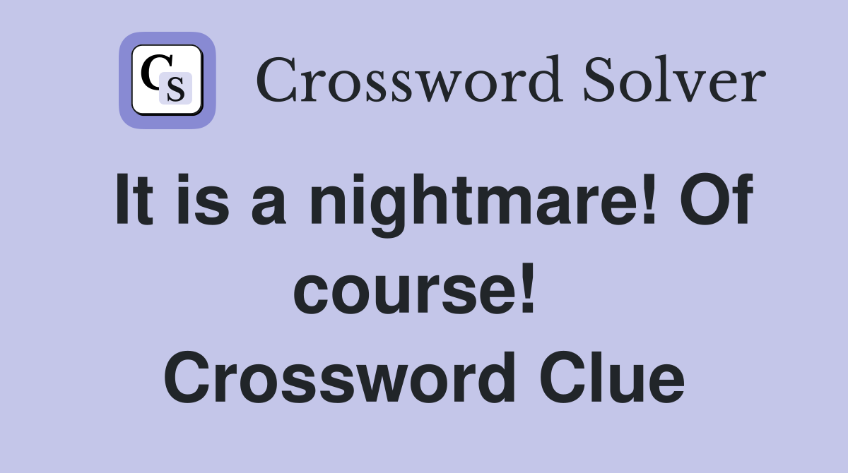 It is a nightmare! Of course!  Crossword Clue
