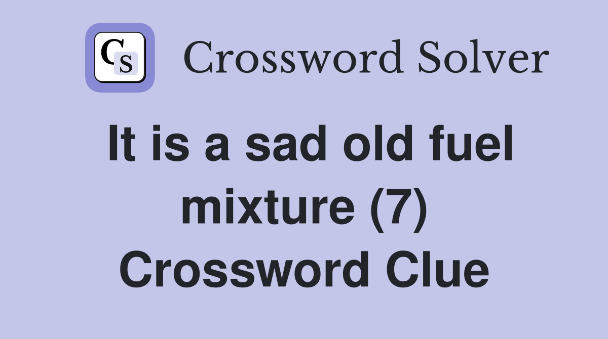It is a sad old fuel mixture (7) Crossword Clue
