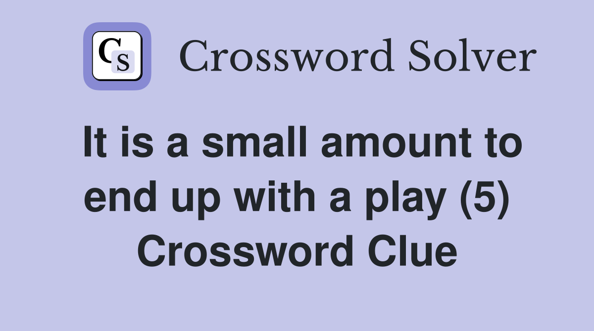 It is a small amount to end up with a play (5) Crossword Clue