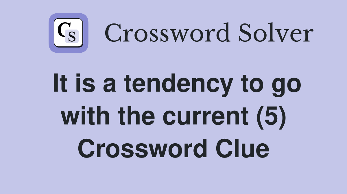 It is a tendency to go with the current (5) Crossword Clue