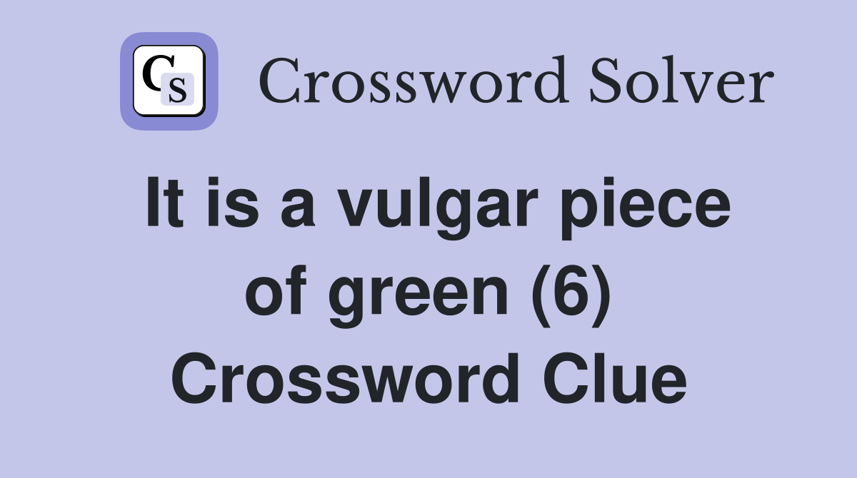 It is a vulgar piece of green (6) Crossword Clue