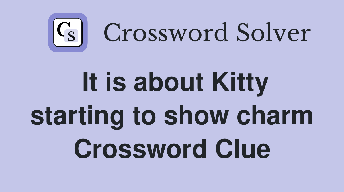 It is about Kitty starting to show charm Crossword Clue
